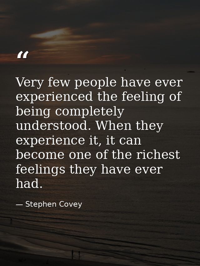 Very few people have ever experienced the feeling of being completely understood. When they experience it, it can become — Stephen Covey