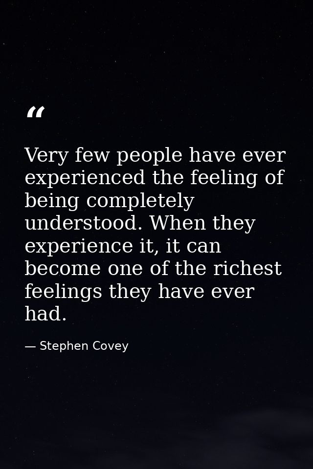 Very few people have ever experienced the feeling of being completely understood. When they experience it, it can become — Stephen Covey