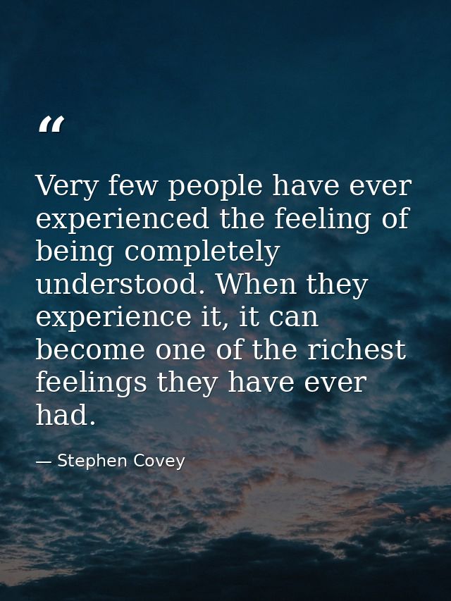 Very few people have ever experienced the feeling of being completely understood. When they experience it, it can become — Stephen Covey