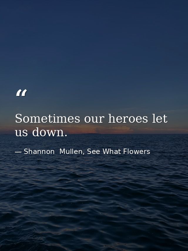 Sometimes our heroes let us down. — Shannon  Mullen, See What Flowers