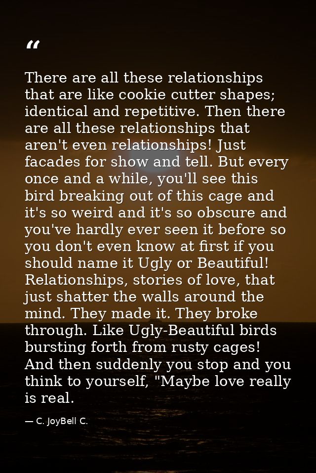 There are all these relationships that are like cookie cutter shapes; identical and repetitive. Then there are all these — C. JoyBell C.