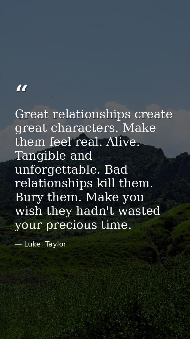 Great relationships create great characters. Make them feel real. Alive. Tangible and unforgettable. Bad relationships k — Luke  Taylor