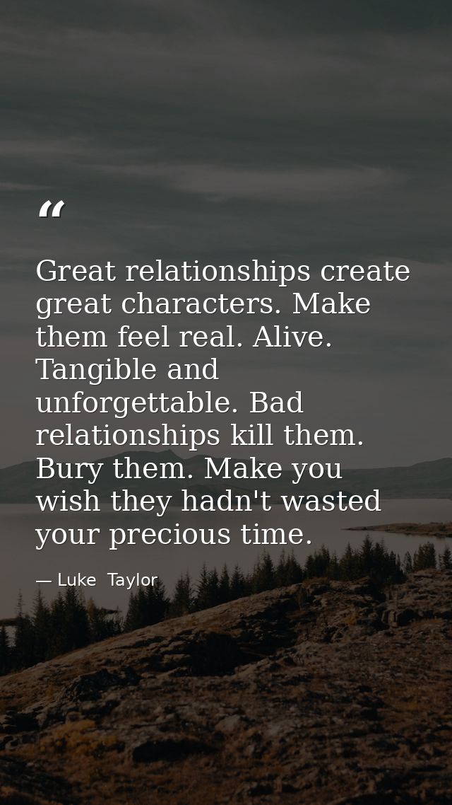 Great relationships create great characters. Make them feel real. Alive. Tangible and unforgettable. Bad relationships k — Luke  Taylor