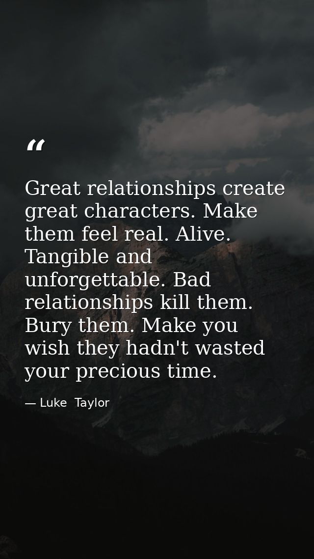 Great relationships create great characters. Make them feel real. Alive. Tangible and unforgettable. Bad relationships k — Luke  Taylor