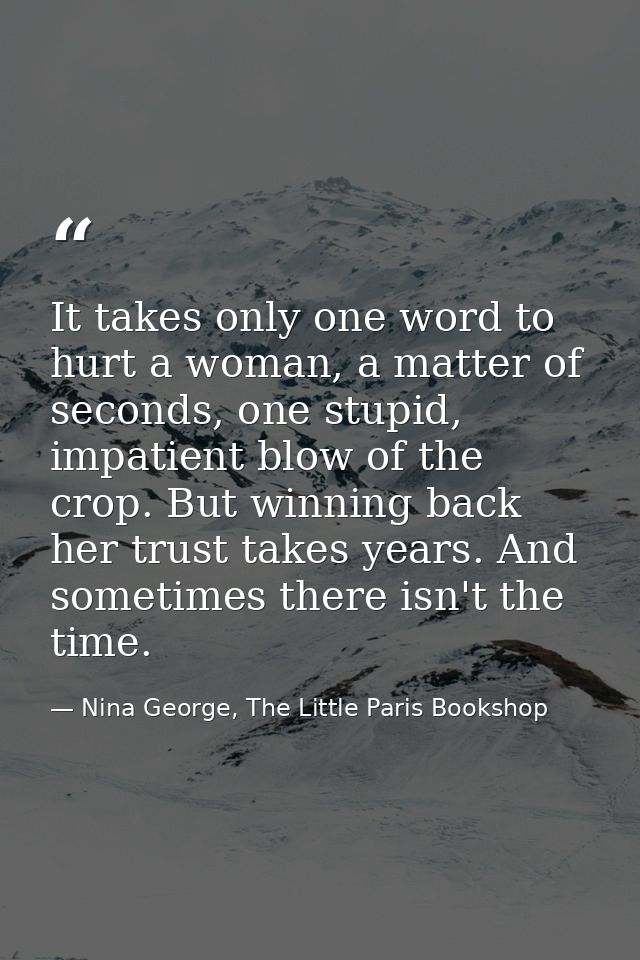It takes only one word to hurt a woman, a matter of seconds, one stupid, impatient blow of the crop. But winning back he — Nina George, The Little Paris Bookshop