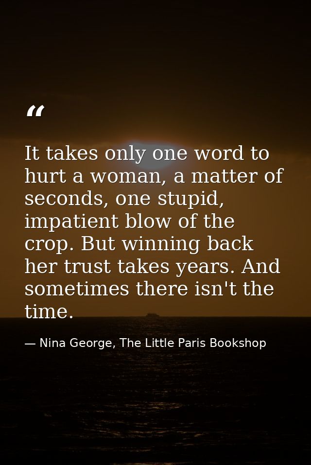 It takes only one word to hurt a woman, a matter of seconds, one stupid, impatient blow of the crop. But winning back he — Nina George, The Little Paris Bookshop