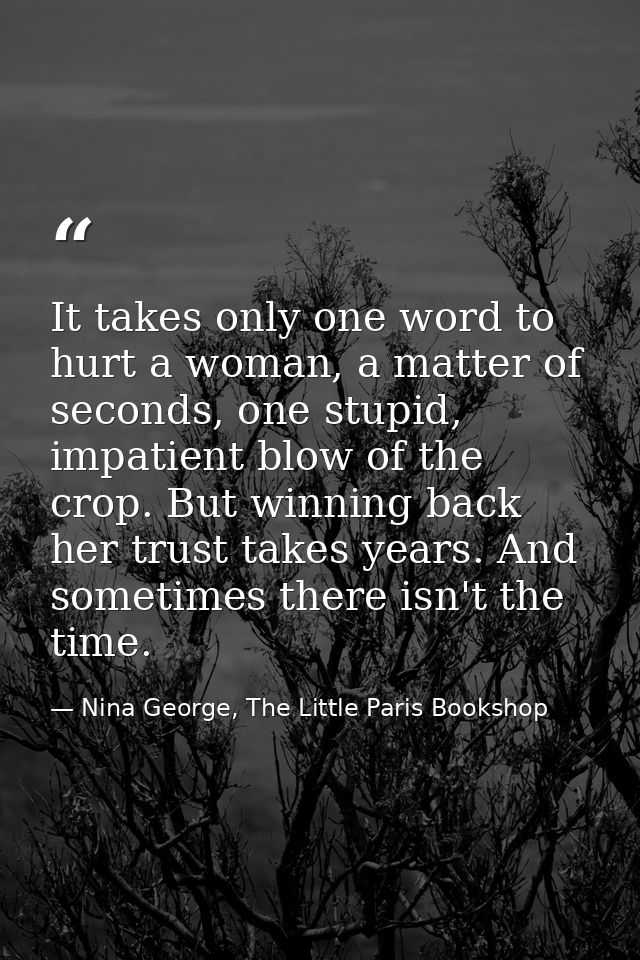 It takes only one word to hurt a woman, a matter of seconds, one stupid, impatient blow of the crop. But winning back he — Nina George, The Little Paris Bookshop