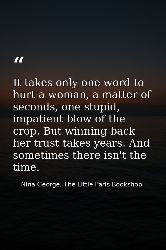 It takes only one word to hurt a woman, a matter of seconds, one stupid, impatient blow of the crop. But winning back he — Nina George, The Little Paris Bookshop