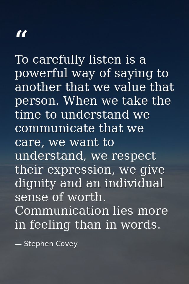 To carefully listen is a powerful way of saying to another that we value that person. When we take the time to understan — Stephen Covey