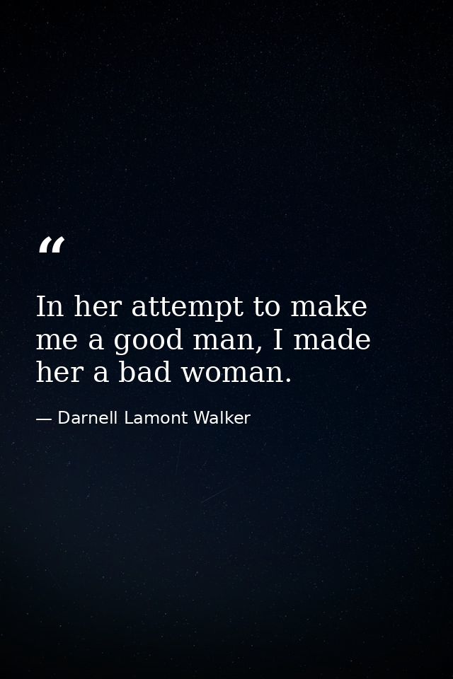 In her attempt to make me a good man, I made her a bad woman. — Darnell Lamont Walker