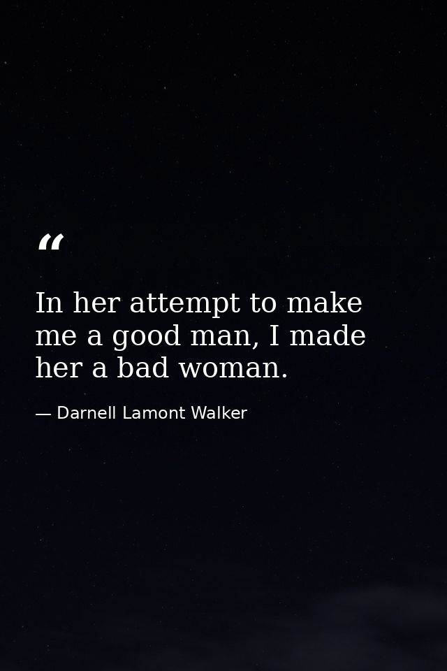 In her attempt to make me a good man, I made her a bad woman. — Darnell Lamont Walker