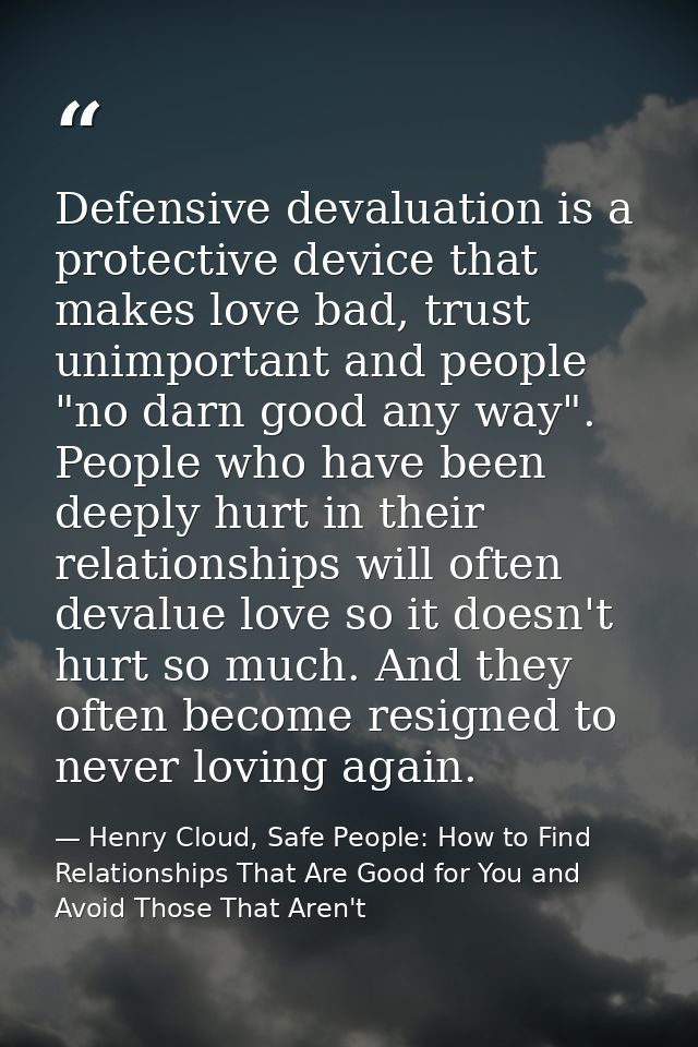 Defensive devaluation is a protective device that makes love bad, trust unimportant and people "no darn good any way". P — Henry Cloud, Safe People: How to Find Relationships That Are Good for You and Avoid Those That Aren't