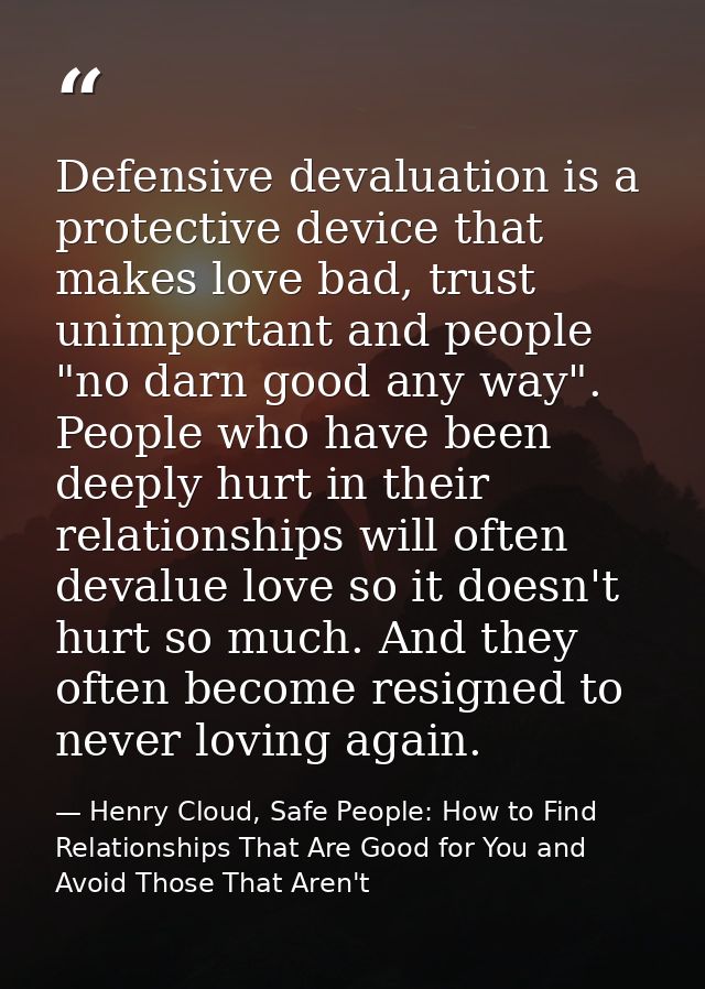 Defensive devaluation is a protective device that makes love bad, trust unimportant and people "no darn good any way". P — Henry Cloud, Safe People: How to Find Relationships That Are Good for You and Avoid Those That Aren't