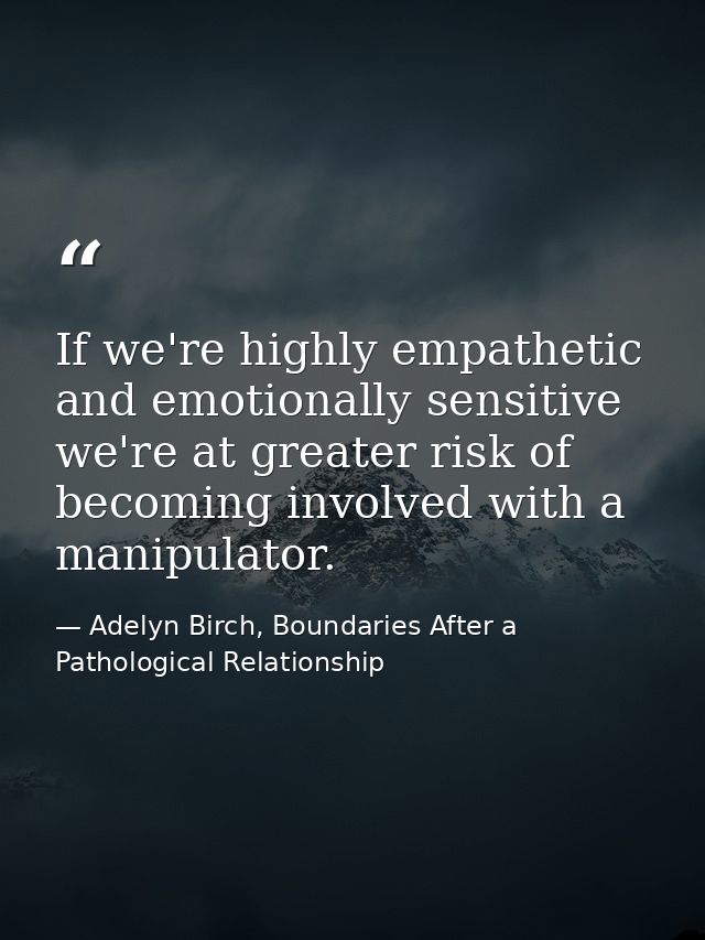 If we're highly empathetic and emotionally sensitive we're at greater risk of becoming involved with a manipulator. — Adelyn Birch, Boundaries After a Pathological Relationship