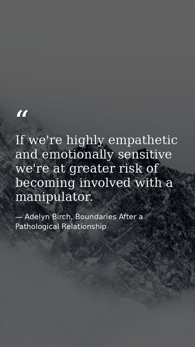 If we're highly empathetic and emotionally sensitive we're at greater risk of becoming involved with a manipulator. — Adelyn Birch, Boundaries After a Pathological Relationship