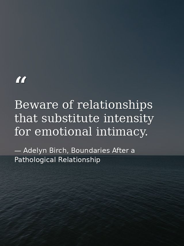 Beware of relationships that substitute intensity for emotional intimacy. — Adelyn Birch, Boundaries After a Pathological Relationship