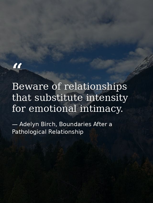 Beware of relationships that substitute intensity for emotional intimacy. — Adelyn Birch, Boundaries After a Pathological Relationship