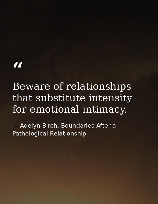 Beware of relationships that substitute intensity for emotional intimacy. — Adelyn Birch, Boundaries After a Pathological Relationship
