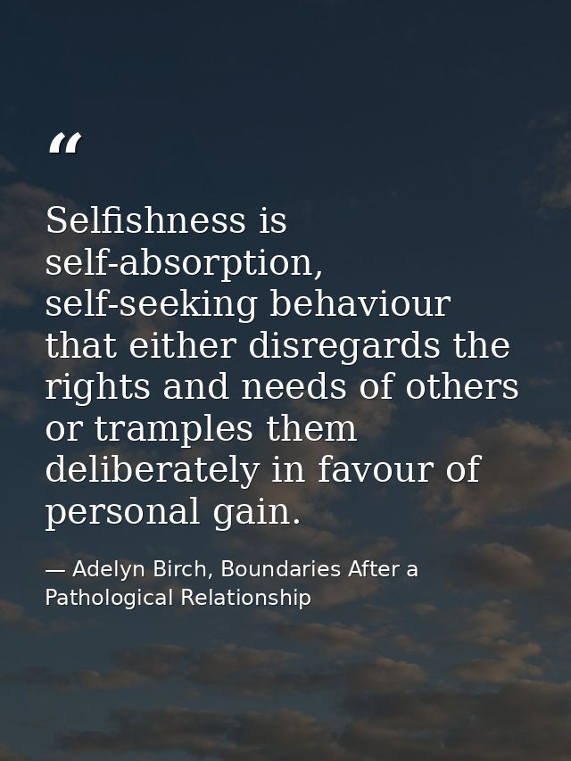 Selfishness is self-absorption, self-seeking behaviour that either disregards the rights and needs of others or tramples — Adelyn Birch, Boundaries After a Pathological Relationship