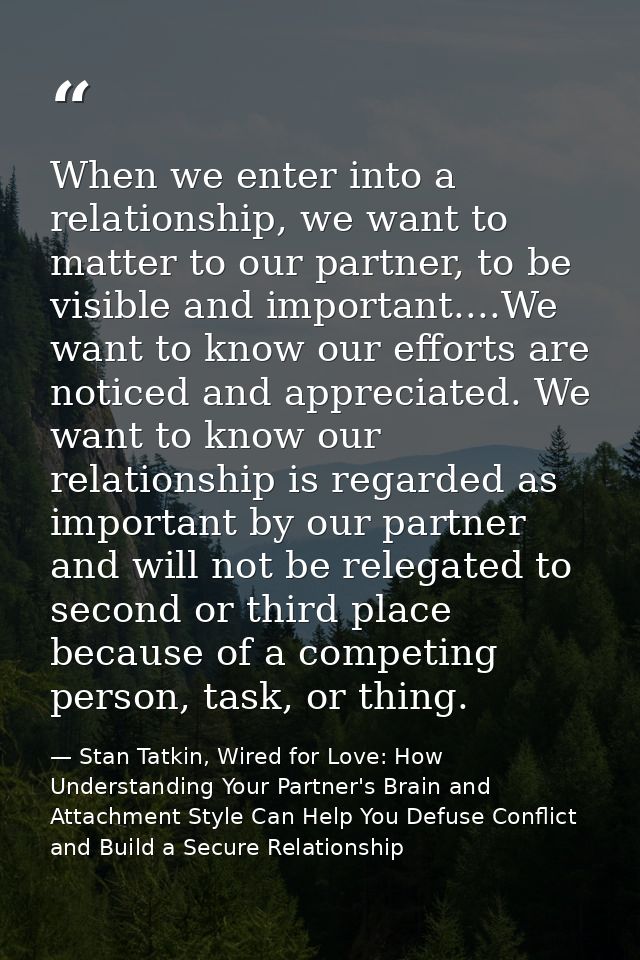 When we enter into a relationship, we want to matter to our partner, to be visible and important....We want to know our  — Stan Tatkin, Wired for Love: How Understanding Your Partner's Brain and Attachment Style Can Help You Defuse Conflict and Build a Secure Relationship