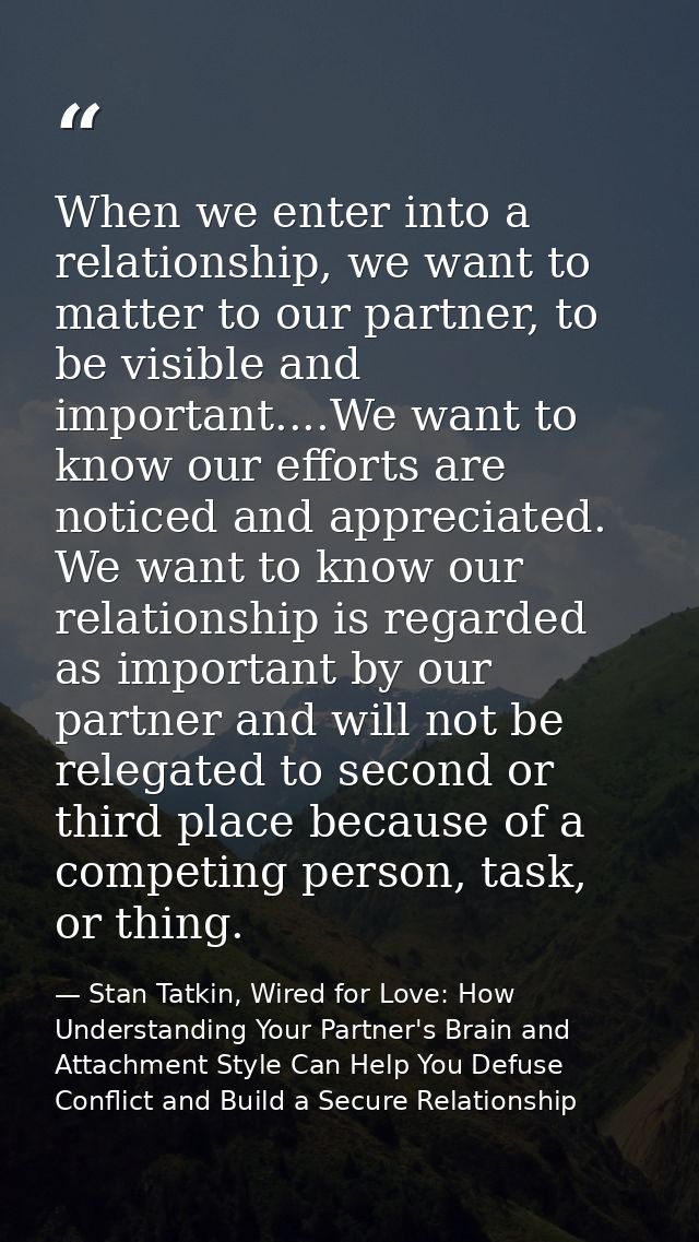 When we enter into a relationship, we want to matter to our partner, to be visible and important....We want to know our  — Stan Tatkin, Wired for Love: How Understanding Your Partner's Brain and Attachment Style Can Help You Defuse Conflict and Build a Secure Relationship