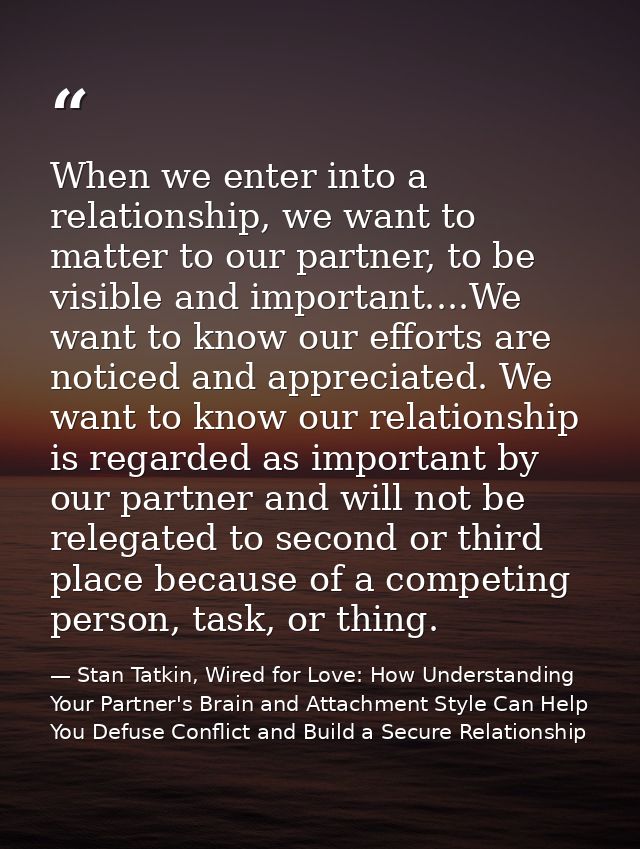 When we enter into a relationship, we want to matter to our partner, to be visible and important....We want to know our  — Stan Tatkin, Wired for Love: How Understanding Your Partner's Brain and Attachment Style Can Help You Defuse Conflict and Build a Secure Relationship