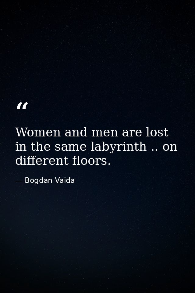 Women and men are lost in the same labyrinth .. on different floors. — Bogdan Vaida