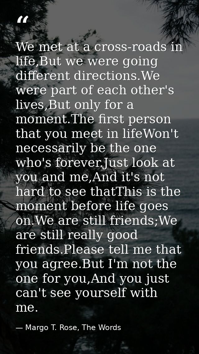 We met at a cross-roads in life,But we were going different directions.We were part of each other's lives,But only for a — Margo T. Rose, The Words