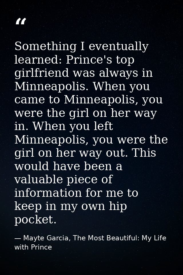 Something I eventually learned: Prince's top girlfriend was always in Minneapolis. When you came to Minneapolis, you wer — Mayte Garcia, The Most Beautiful: My Life with Prince