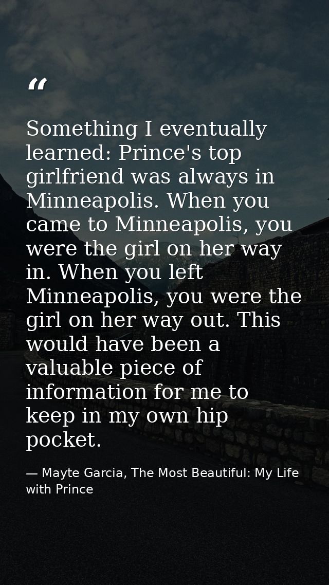 Something I eventually learned: Prince's top girlfriend was always in Minneapolis. When you came to Minneapolis, you wer — Mayte Garcia, The Most Beautiful: My Life with Prince