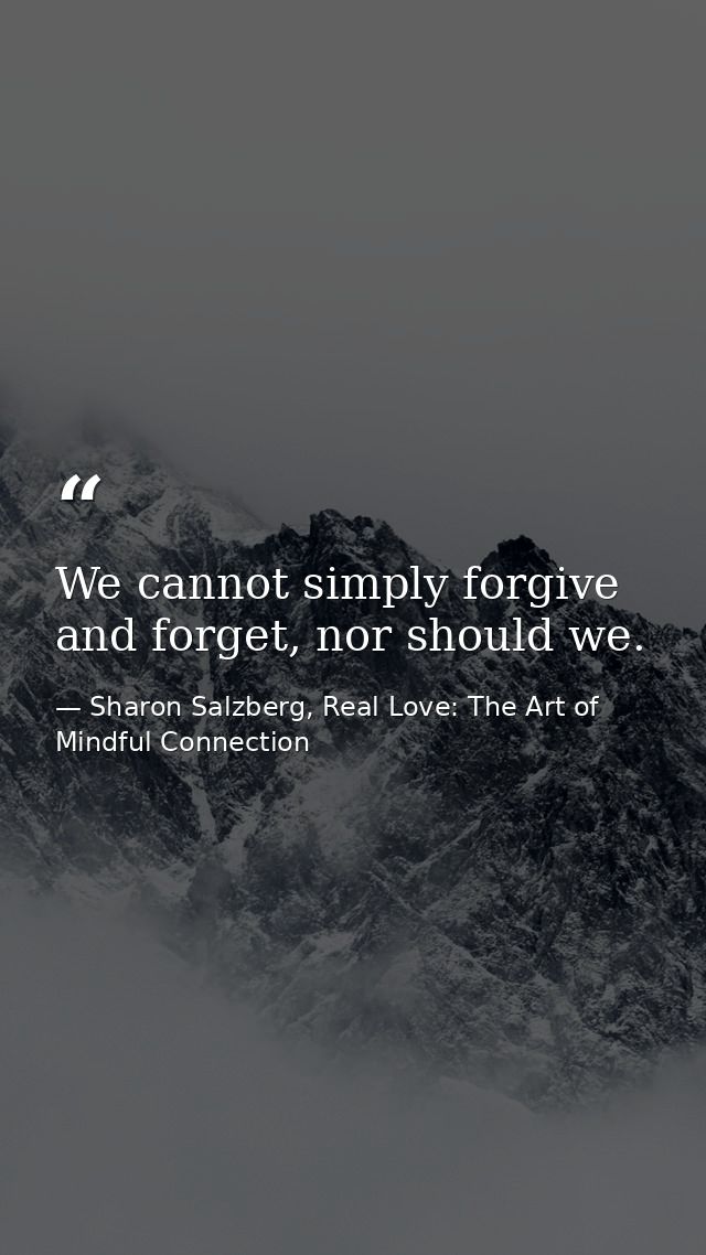We cannot simply forgive and forget, nor should we. — Sharon Salzberg, Real Love: The Art of Mindful Connection