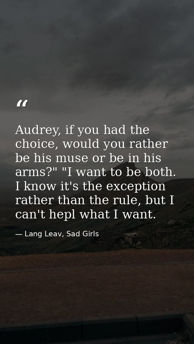 Audrey, if you had the choice, would you rather be his muse or be in his arms?" "I want to be both. I know it's the exce — Lang Leav, Sad Girls