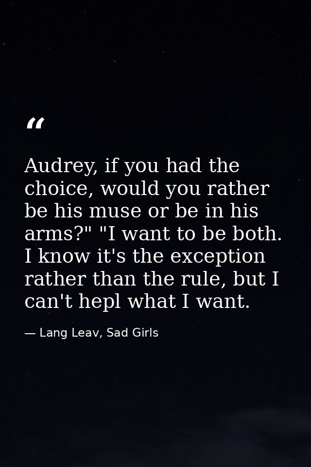 Audrey, if you had the choice, would you rather be his muse or be in his arms?" "I want to be both. I know it's the exce — Lang Leav, Sad Girls
