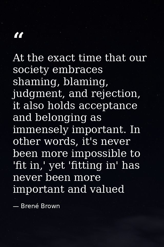 At the exact time that our society embraces shaming, blaming, judgment, and rejection, it also holds acceptance and belo — Brené Brown