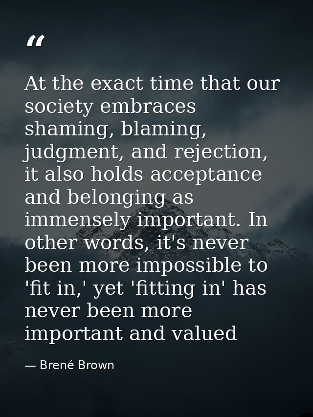 At the exact time that our society embraces shaming, blaming, judgment, and rejection, it also holds acceptance and belo — Brené Brown