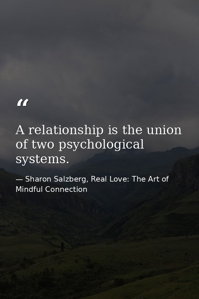 A relationship is the union of two psychological systems. — Sharon Salzberg, Real Love: The Art of Mindful Connection