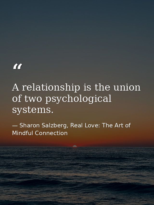 A relationship is the union of two psychological systems. — Sharon Salzberg, Real Love: The Art of Mindful Connection
