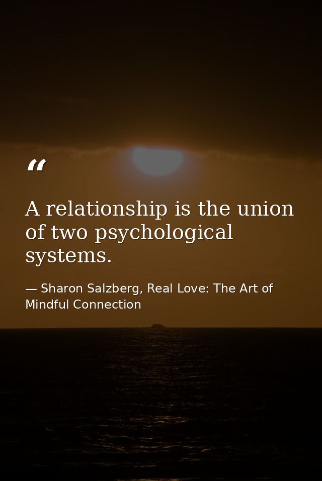 A relationship is the union of two psychological systems. — Sharon Salzberg, Real Love: The Art of Mindful Connection