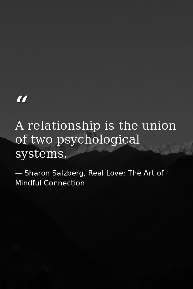 A relationship is the union of two psychological systems. — Sharon Salzberg, Real Love: The Art of Mindful Connection