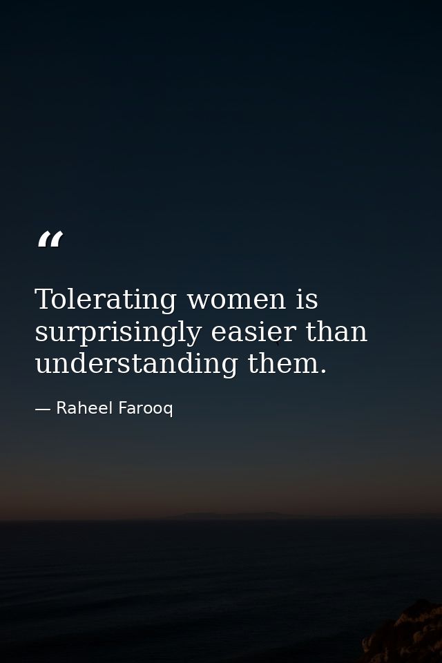 Tolerating women is surprisingly easier than understanding them. — Raheel Farooq
