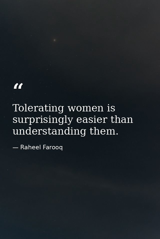 Tolerating women is surprisingly easier than understanding them. — Raheel Farooq