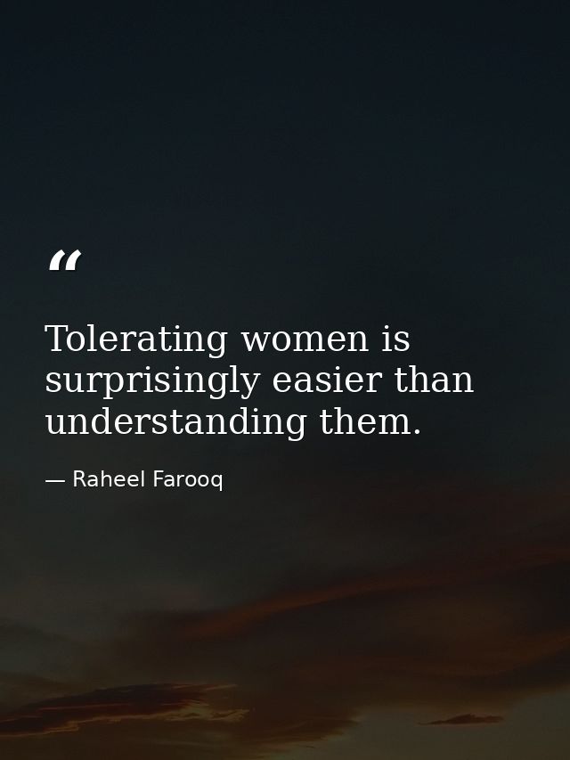 Tolerating women is surprisingly easier than understanding them. — Raheel Farooq