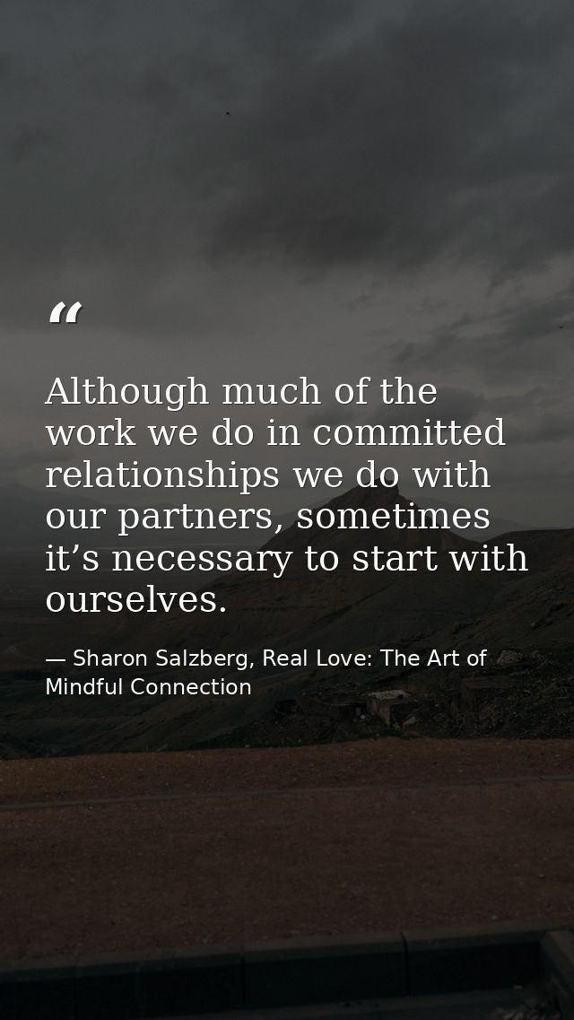 Although much of the work we do in committed relationships we do with our partners, sometimes it’s necessary to start wi — Sharon Salzberg, Real Love: The Art of Mindful Connection