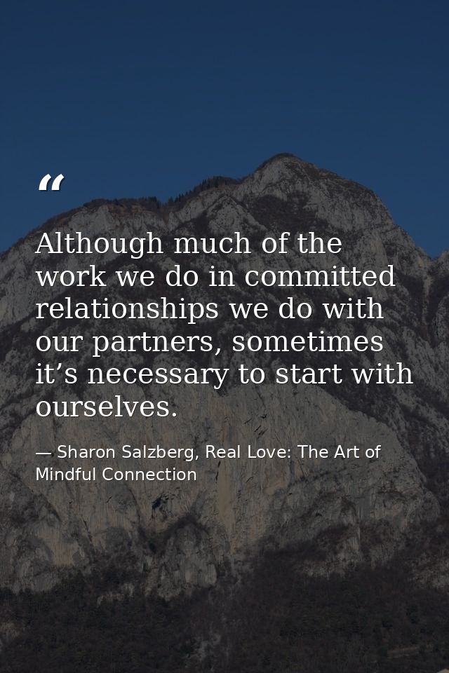 Although much of the work we do in committed relationships we do with our partners, sometimes it’s necessary to start wi — Sharon Salzberg, Real Love: The Art of Mindful Connection
