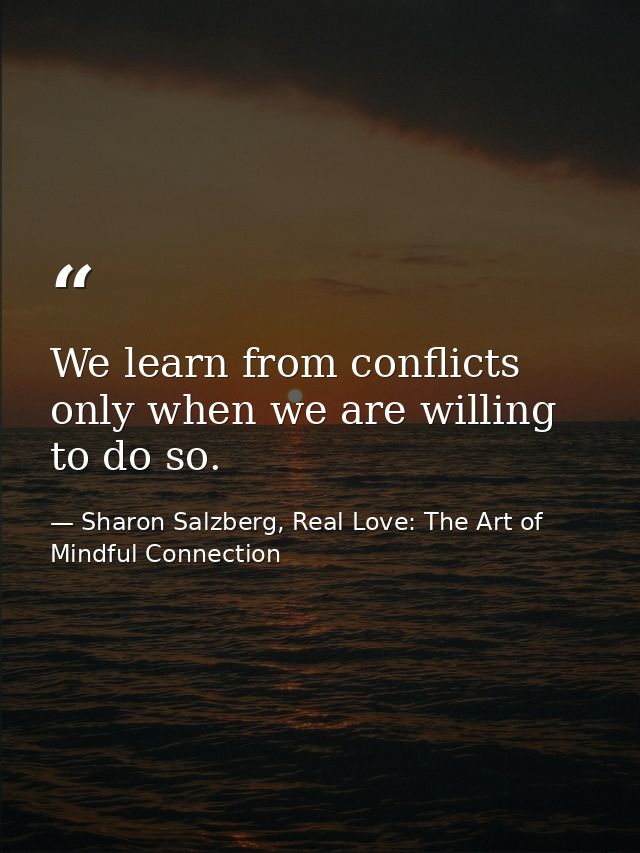 We learn from conflicts only when we are willing to do so. — Sharon Salzberg, Real Love: The Art of Mindful Connection