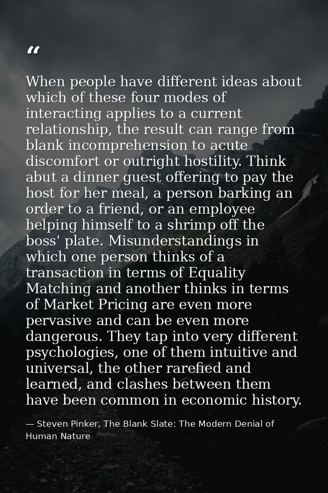 When people have different ideas about which of these four modes of interacting applies to a current relationship, the r — Steven Pinker, The Blank Slate: The Modern Denial of Human Nature