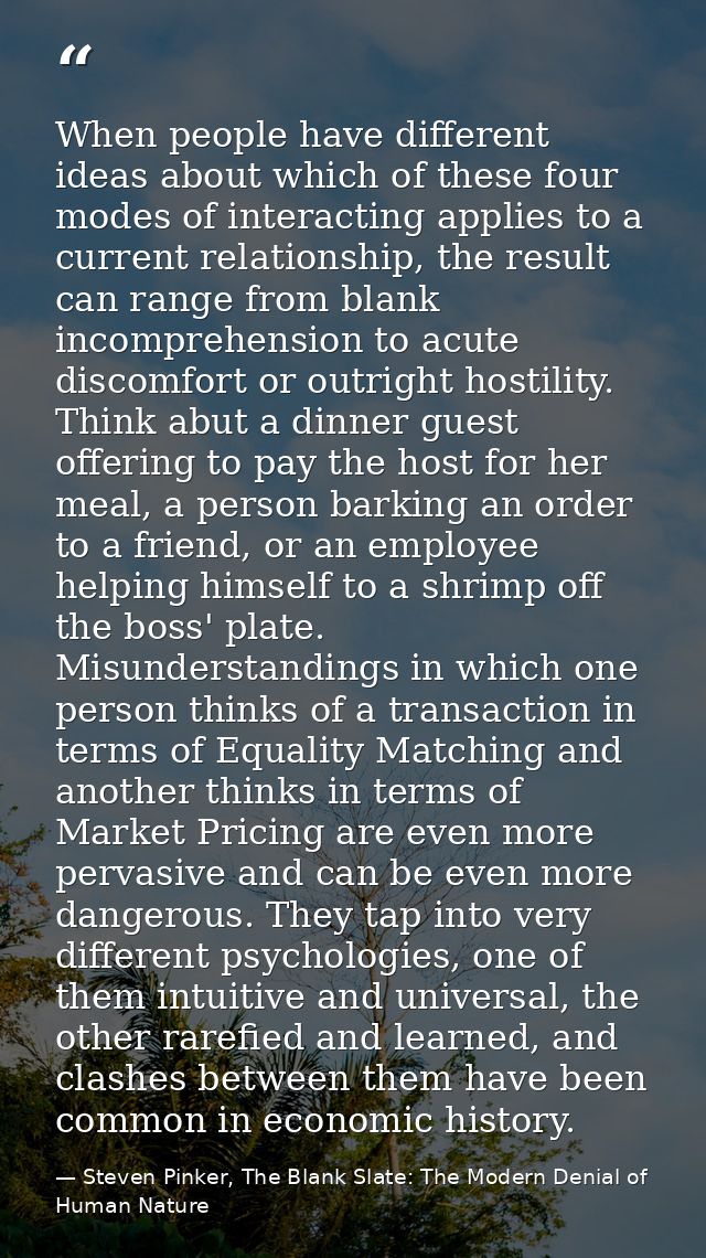 When people have different ideas about which of these four modes of interacting applies to a current relationship, the r — Steven Pinker, The Blank Slate: The Modern Denial of Human Nature