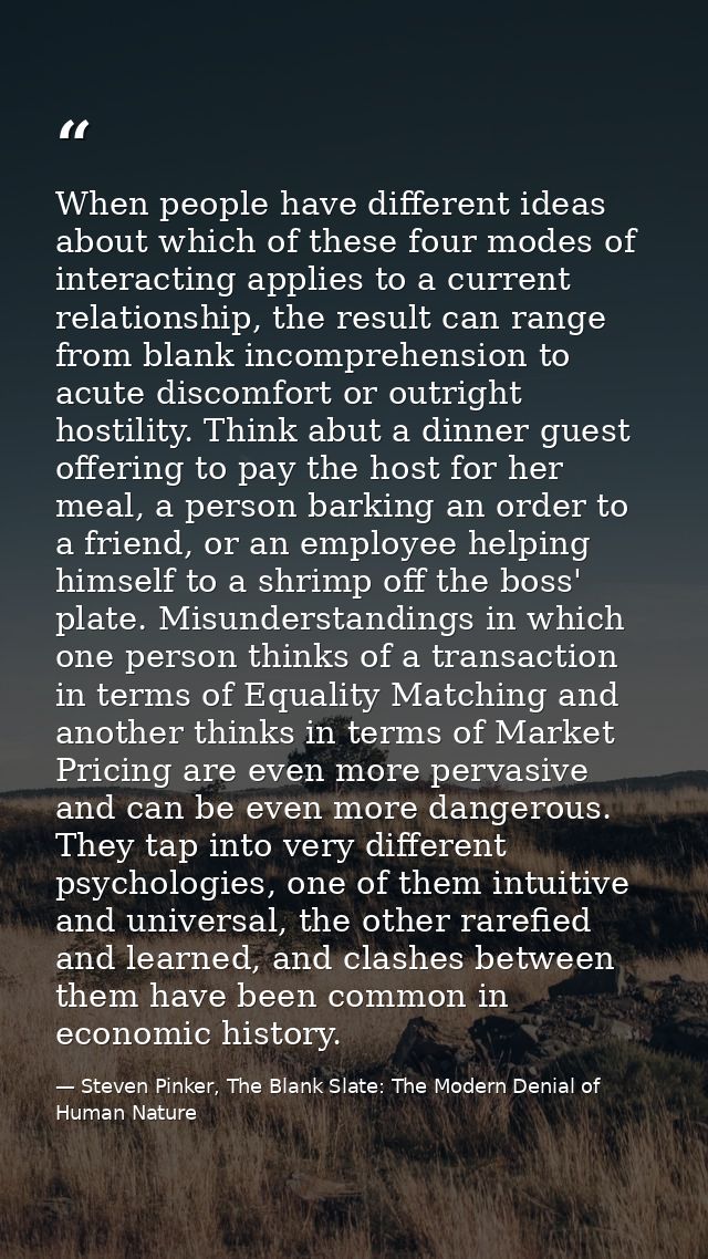 When people have different ideas about which of these four modes of interacting applies to a current relationship, the r — Steven Pinker, The Blank Slate: The Modern Denial of Human Nature