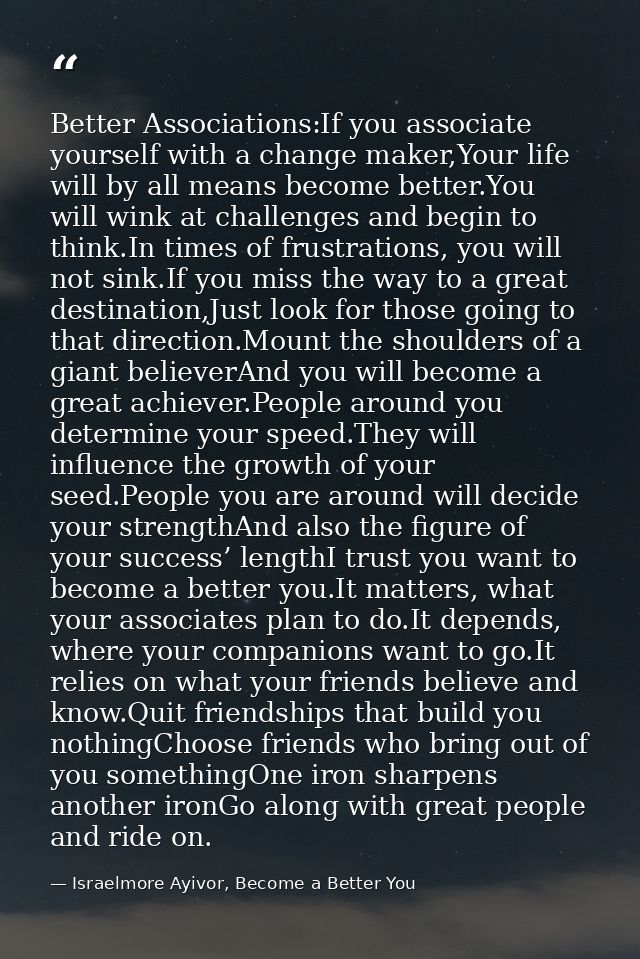 Better Associations:If you associate yourself with a change maker,Your life will by all means become better.You will win — Israelmore Ayivor, Become a Better You
