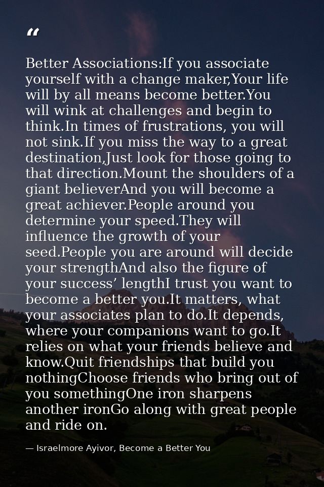Better Associations:If you associate yourself with a change maker,Your life will by all means become better.You will win — Israelmore Ayivor, Become a Better You